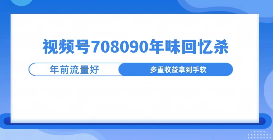 视频号708090回忆年味玩法，越接近过年视频越火-创客联盟资源网-本站致力于分享优质实用的互联网资源,创业项目,软件工具