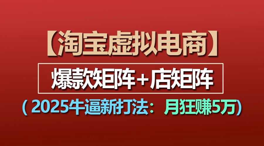 【淘宝虚拟项目】2025牛X新打法：爆款矩阵+店矩阵，月狂赚5万-创客联盟资源网-本站致力于分享优质实用的互联网资源,创业项目,软件工具