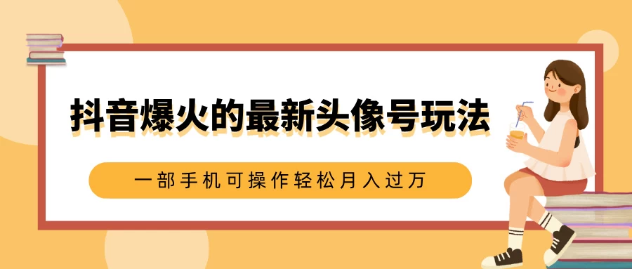 抖音爆火的最新头像号玩法，适合0基础小白，一部手机可操作轻松月入过万-创客联盟资源网-本站致力于分享优质实用的互联网资源,创业项目,软件工具