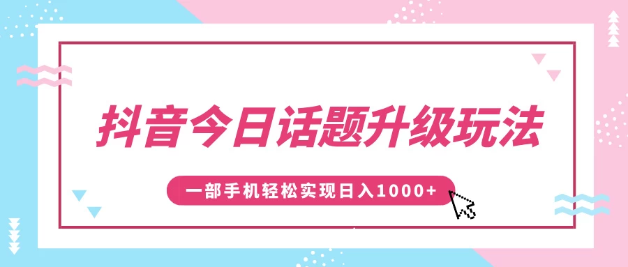 抖音今日话题升级玩法，1条作品涨粉5000，一部手机轻松实现日入1000+-创客联盟资源网-本站致力于分享优质实用的互联网资源,创业项目,软件工具