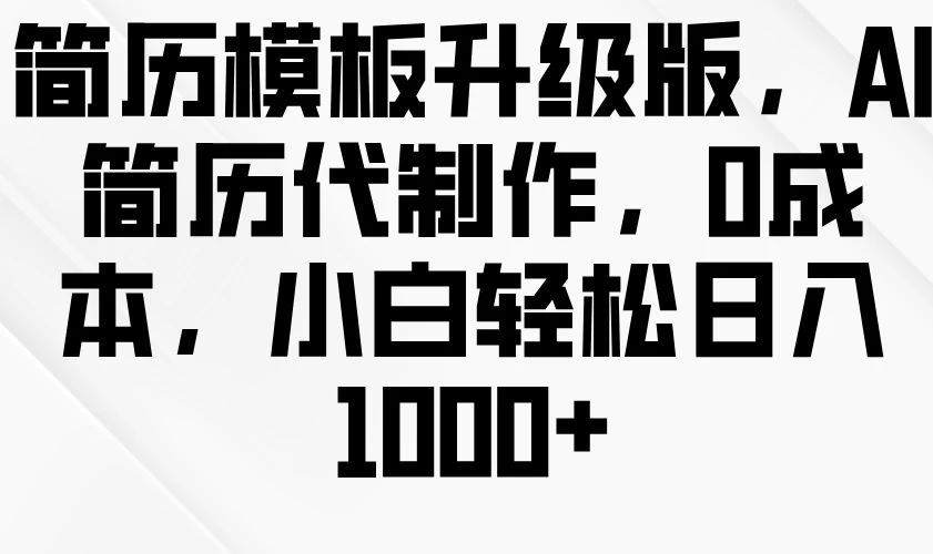 简历模板升级版，AI简历代制作，0成本，小白轻松日入1000+-创客联盟资源网-本站致力于分享优质实用的互联网资源,创业项目,软件工具