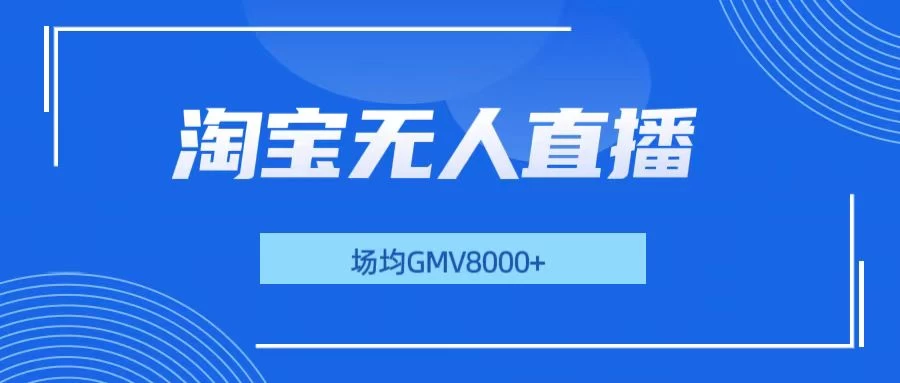 淘宝无人直播，稳定出单，场均gmv8000+-创客联盟资源网-本站致力于分享优质实用的互联网资源,创业项目,软件工具