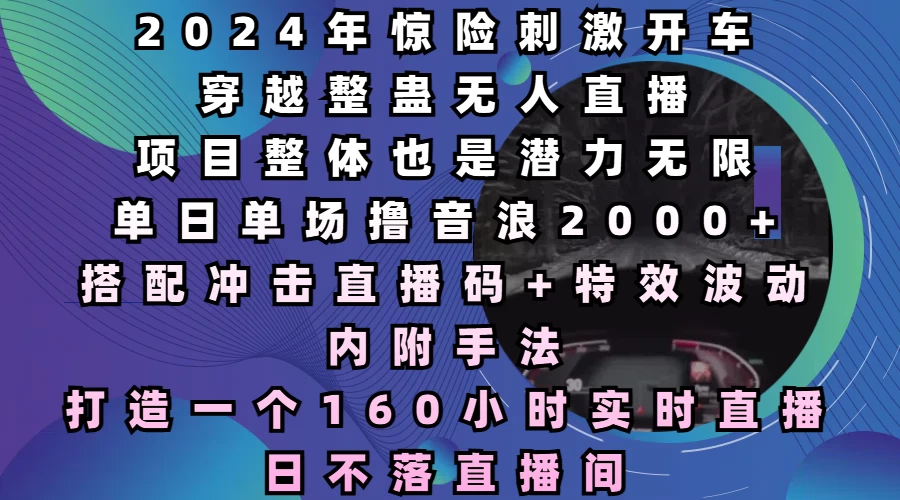 2024年惊险刺激开车穿越整蛊无人直播，项目整体也是潜力无限，单日单场撸音浪2000+，打造一个160小时实时直播日不落直播间-创客联盟资源网-本站致力于分享优质实用的互联网资源,创业项目,软件工具