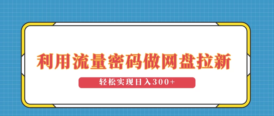 利用流量密码做网盘拉新，操作简单适合0基础小白，轻松实现日入300+-创客联盟资源网-本站致力于分享优质实用的互联网资源,创业项目,软件工具