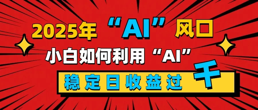 2025“ AI ”风口，0成本，新手小白如何利用Ai，每日收益稳定过K-创客联盟资源网-本站致力于分享优质实用的互联网资源,创业项目,软件工具