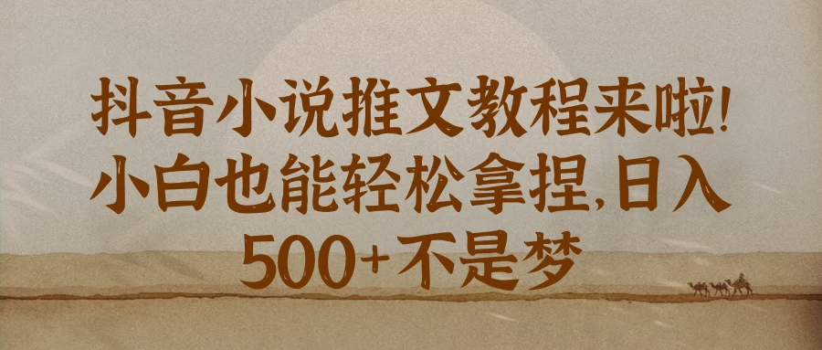 抖音小说推文教程来啦！小白也能轻松拿捏，日入 500+不是梦-创客联盟资源网-本站致力于分享优质实用的互联网资源,创业项目,软件工具