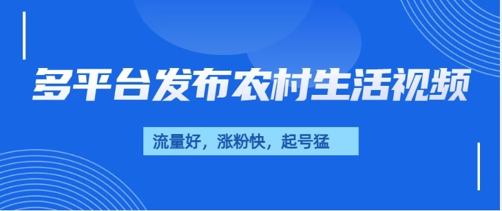 多平台发布农村生活视频，流量好，涨粉快，起号猛，变现力强-创客联盟资源网-本站致力于分享优质实用的互联网资源,创业项目,软件工具