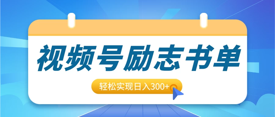 视频号励志书单号升级玩法，适合0基础小白操作，轻松实现日入300+-创客联盟资源网-本站致力于分享优质实用的互联网资源,创业项目,软件工具