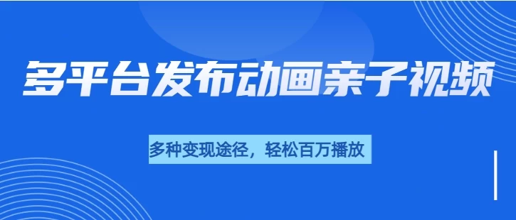 短短30秒，轻松破百万播放，多平台发布亲子动画视频，小白轻松上手-创客联盟资源网-本站致力于分享优质实用的互联网资源,创业项目,软件工具