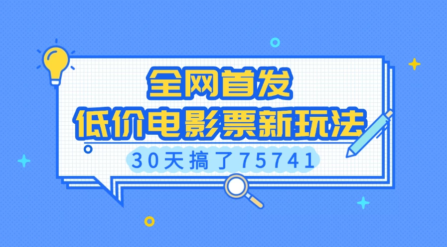 全网首发，低价电影票新玩法，30天搞了75741-创客联盟资源网-本站致力于分享优质实用的互联网资源,创业项目,软件工具