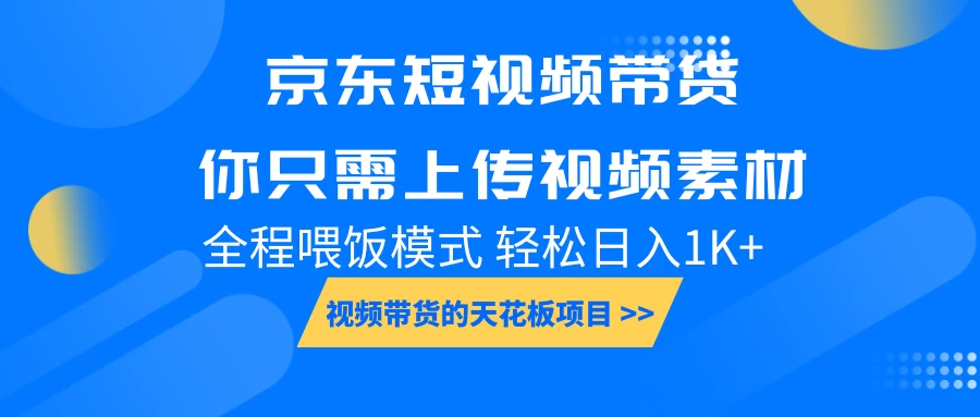 京东短视频带货，视频带货的天花板项目，你只需上传视频素材轻松日1000+，小白宝妈轻松上手，全程喂饭模式-创客联盟资源网-本站致力于分享优质实用的互联网资源,创业项目,软件工具